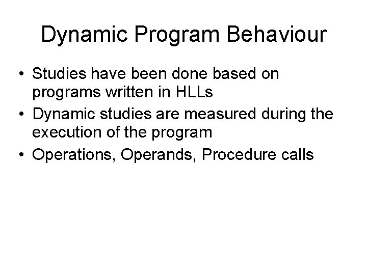 Dynamic Program Behaviour • Studies have been done based on programs written in HLLs Dynamic Program Behaviour • Studies have been done based on programs written in HLLs