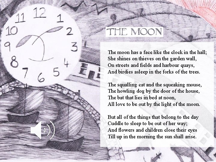 The moon has a face like the clock in the hall; She shines on
