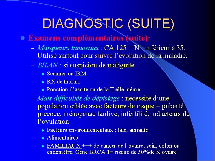 DIAGNOSTIC (SUITE) l Examens complémentaires (suite): – Marqueurs tumoraux : CA 125 = N