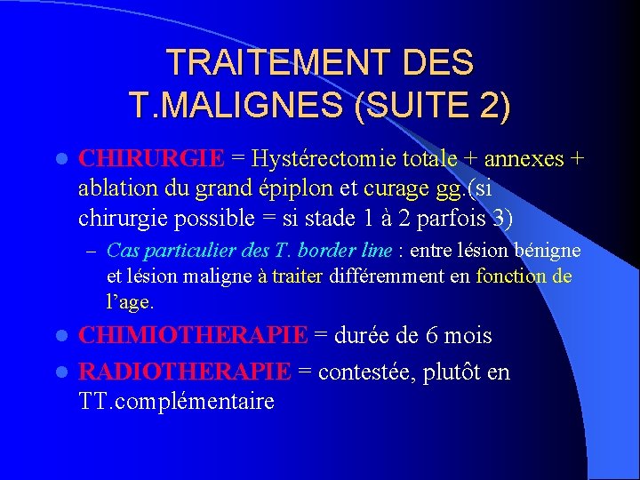 TRAITEMENT DES T. MALIGNES (SUITE 2) l CHIRURGIE = Hystérectomie totale + annexes +