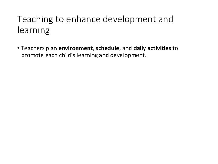 Teaching to enhance development and learning • Teachers plan environment, schedule, and daily activities