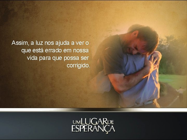 Assim, a luz nos ajuda a ver o que está errado em nossa vida Assim, a luz nos ajuda a ver o que está errado em nossa vida