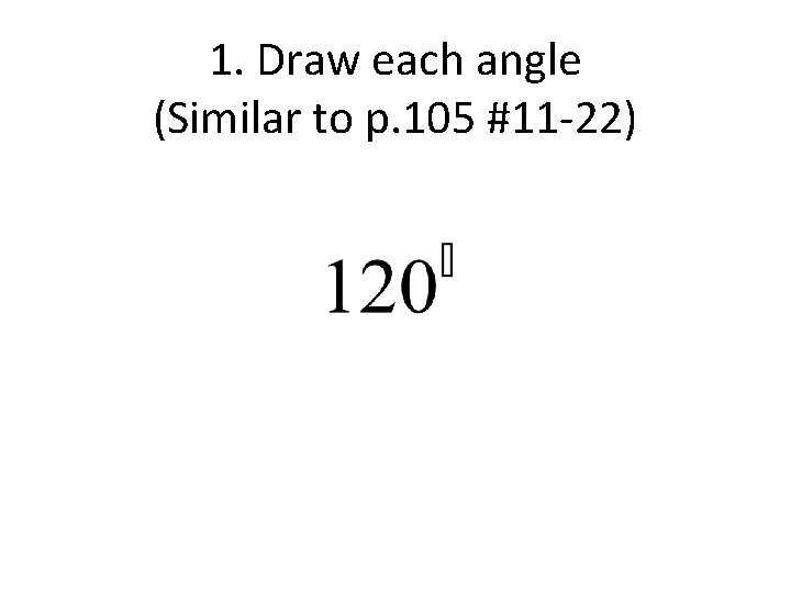 1. Draw each angle (Similar to p. 105 #11 -22) 