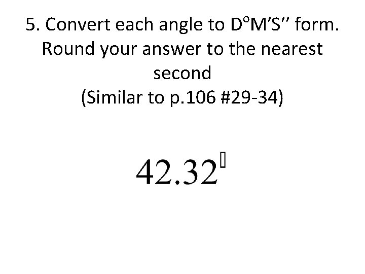 o 5. Convert each angle to D M′S′′ form. Round your answer to the