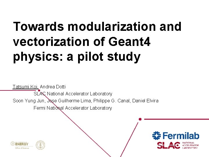 Towards modularization and vectorization of Geant 4 physics: a pilot study Tatsumi Koi, Andrea Towards modularization and vectorization of Geant 4 physics: a pilot study Tatsumi Koi, Andrea