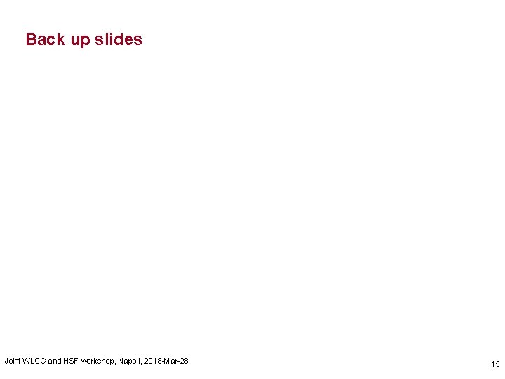 Back up slides Joint WLCG and HSF workshop, Napoli, 2018 -Mar-28 15 Back up slides Joint WLCG and HSF workshop, Napoli, 2018 -Mar-28 15