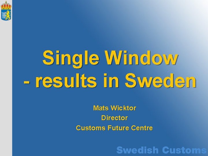 Single Window - results in Sweden Mats Wicktor Director Customs Future Centre 