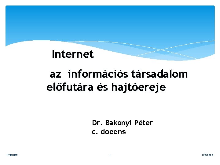 Internet az információs társadalom előfutára és hajtóereje Dr. Bakonyi Péter c. docens Internet 1