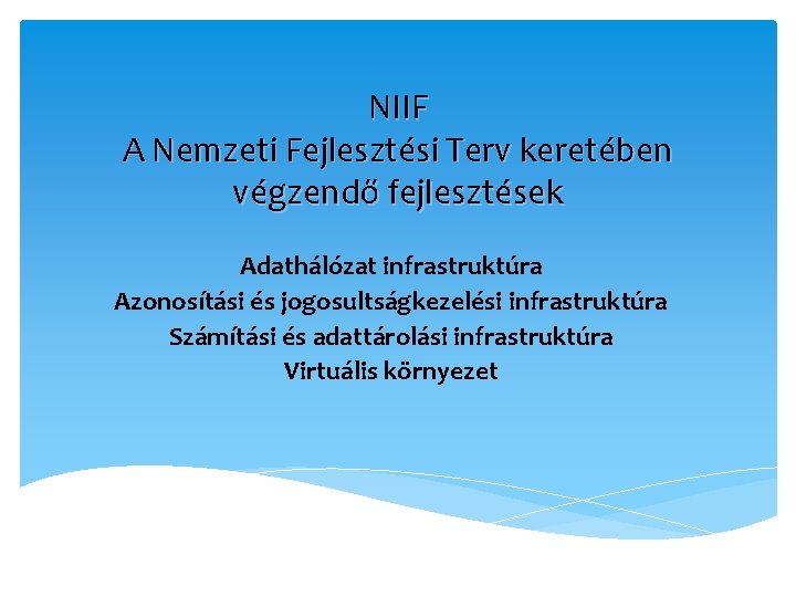 NIIF A Nemzeti Fejlesztési Terv keretében végzendő fejlesztések Adathálózat infrastruktúra Azonosítási és jogosultságkezelési infrastruktúra