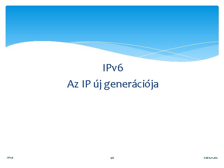 IPv 6 Az IP új generációja IPv 6 46 2020. 11. 02. 