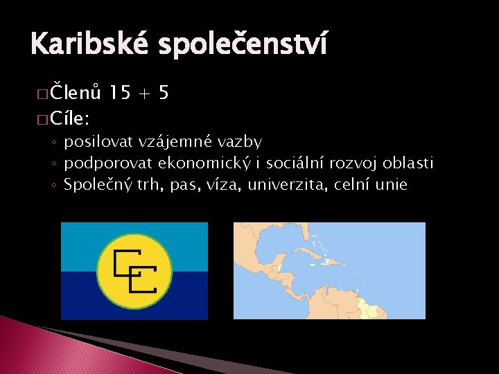 Karibské společenství � Členů � Cíle: 15 + 5 ◦ posilovat vzájemné vazby ◦