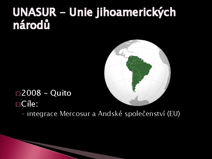 UNASUR - Unie jihoamerických národů � 2008 � Cíle: – Quito ◦ integrace Mercosur