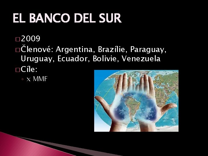 EL BANCO DEL SUR � 2009 � Členové: Argentina, Brazílie, Paraguay, Uruguay, Ecuador, Bolivie,