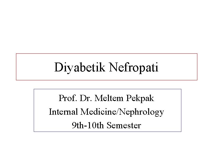 Diyabetik Nefropati Prof. Dr. Meltem Pekpak Internal Medicine/Nephrology 9 th-10 th Semester 