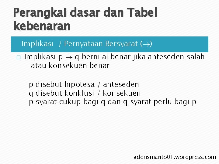 Perangkai dasar dan Tabel kebenaran Ø � Implikasi / Pernyataan Bersyarat ( ) Implikasi Perangkai dasar dan Tabel kebenaran Ø � Implikasi / Pernyataan Bersyarat ( ) Implikasi