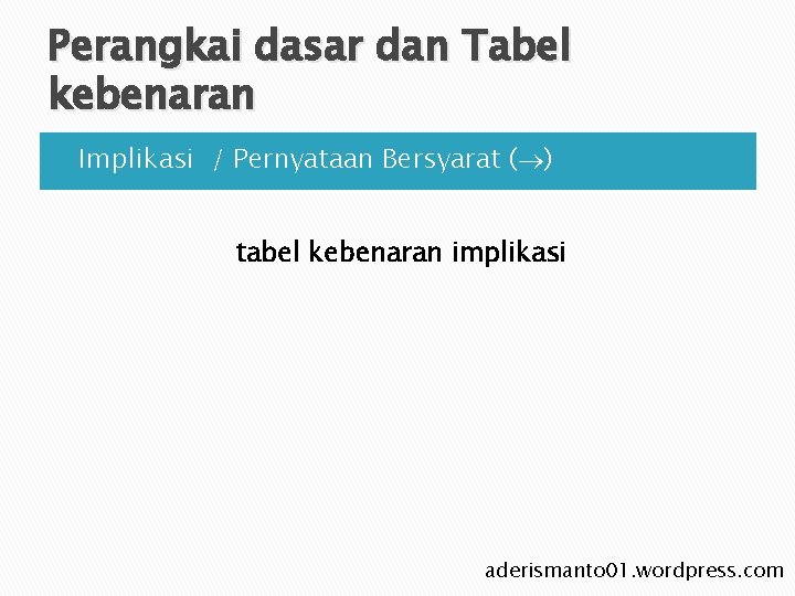 Perangkai dasar dan Tabel kebenaran Ø Implikasi / Pernyataan Bersyarat ( ) tabel kebenaran Perangkai dasar dan Tabel kebenaran Ø Implikasi / Pernyataan Bersyarat ( ) tabel kebenaran