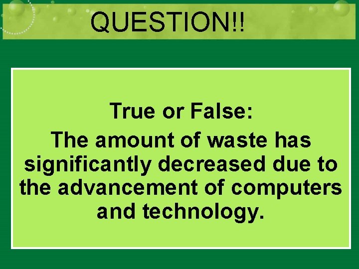 QUESTION!! True or False: The amount of waste has significantly decreased due to the