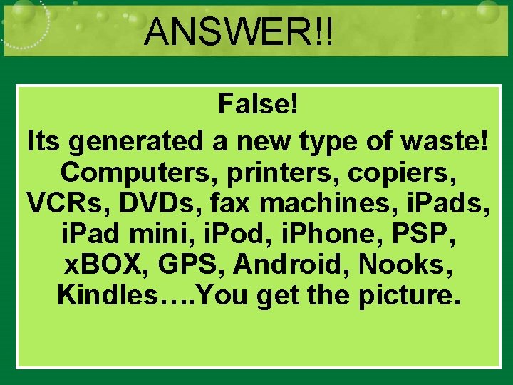 ANSWER!! False! Its generated a new type of waste! Computers, printers, copiers, VCRs, DVDs,