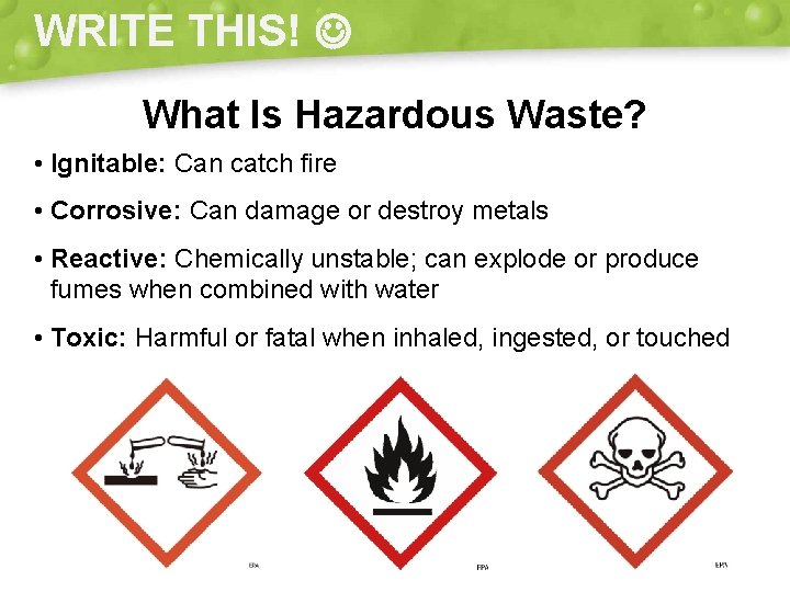 WRITE THIS! What Is Hazardous Waste? • Ignitable: Can catch fire • Corrosive: Can