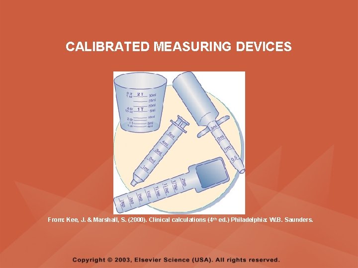 CALIBRATED MEASURING DEVICES From: Kee, J. & Marshall, S. (2000). Clinical calculations (4 th