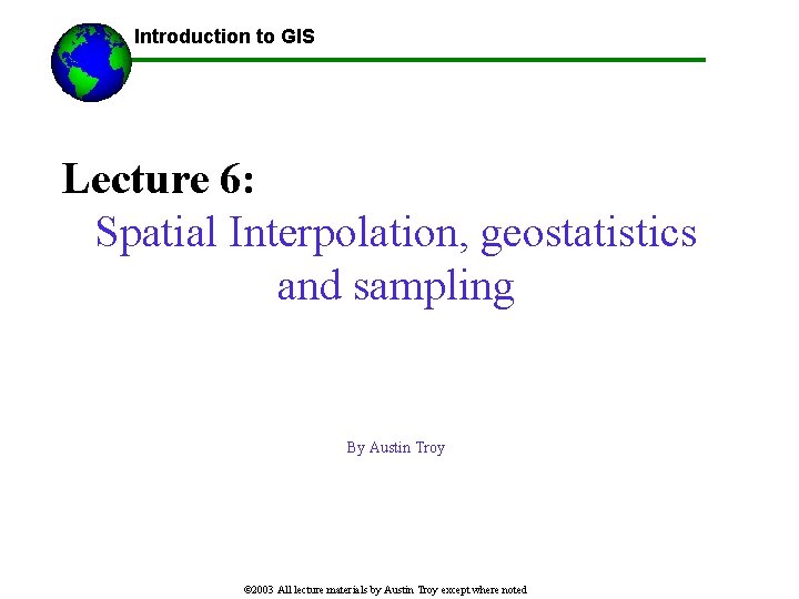 ------Using GIS-- Introduction to GIS Lecture 6: Spatial Interpolation, geostatistics and sampling By Austin