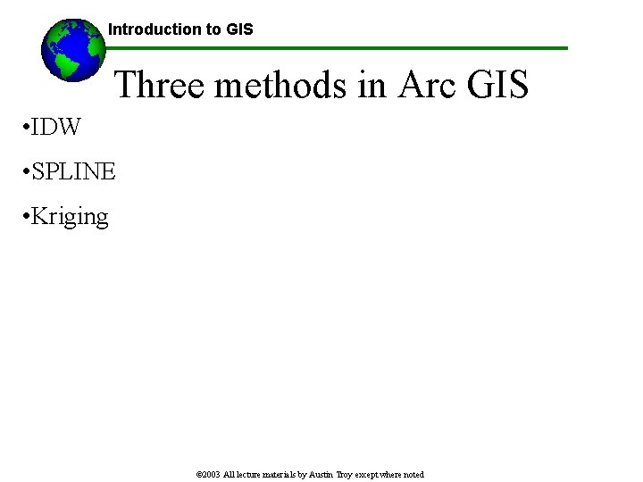 Introduction to GIS Three methods in Arc GIS • IDW • SPLINE • Kriging