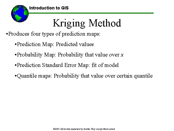 Introduction to GIS Kriging Method • Produces four types of prediction maps: • Prediction