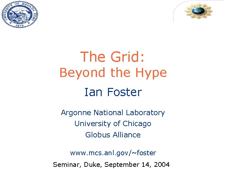The Grid: Beyond the Hype Ian Foster Argonne National Laboratory University of Chicago Globus