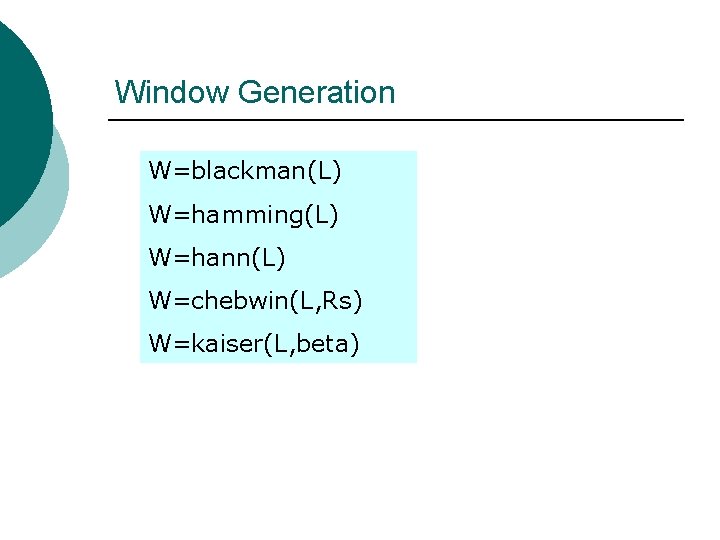 Window Generation W=blackman(L) W=hamming(L) W=hann(L) W=chebwin(L, Rs) W=kaiser(L, beta) Window Generation W=blackman(L) W=hamming(L) W=hann(L) W=chebwin(L, Rs) W=kaiser(L, beta)