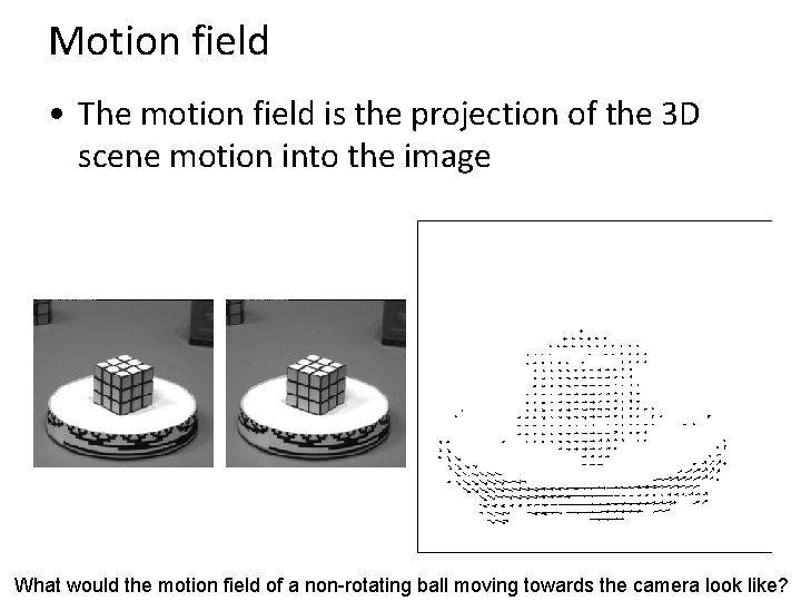 Motion field • The motion field is the projection of the 3 D scene