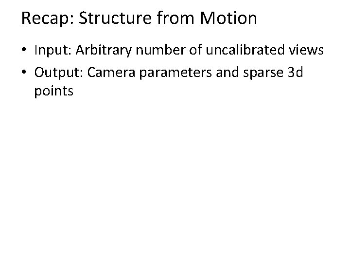 Recap: Structure from Motion • Input: Arbitrary number of uncalibrated views • Output: Camera