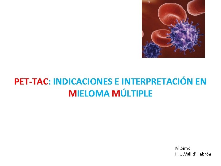 PET-TAC: INDICACIONES E INTERPRETACIÓN EN MIELOMA MÚLTIPLE M. Simó H. U. Vall d’Hebrón 