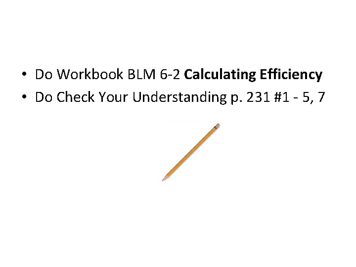  • Do Workbook BLM 6 -2 Calculating Efficiency • Do Check Your Understanding