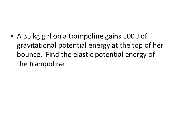  • A 35 kg girl on a trampoline gains 500 J of gravitational