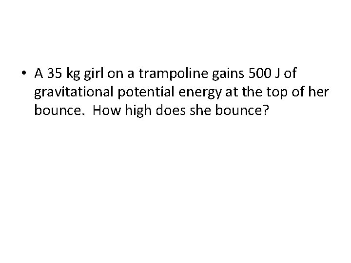  • A 35 kg girl on a trampoline gains 500 J of gravitational