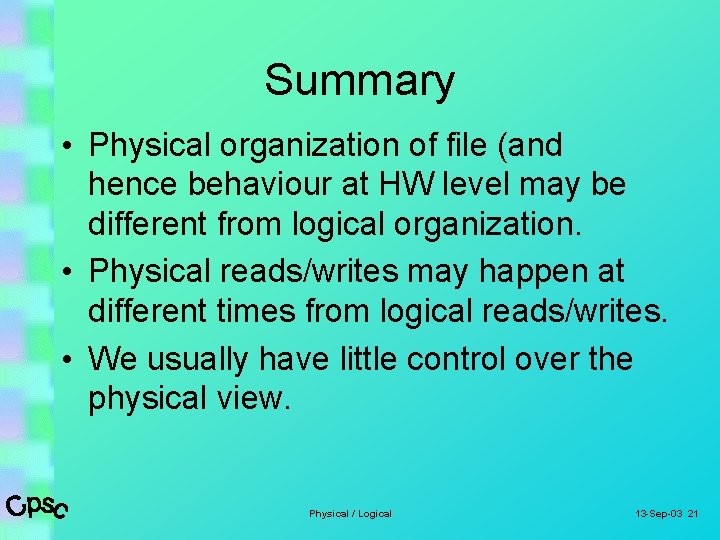 Summary • Physical organization of file (and hence behaviour at HW level may be