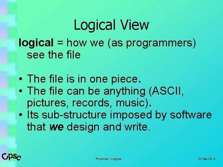 Logical View logical = how we (as programmers) see the file • The file