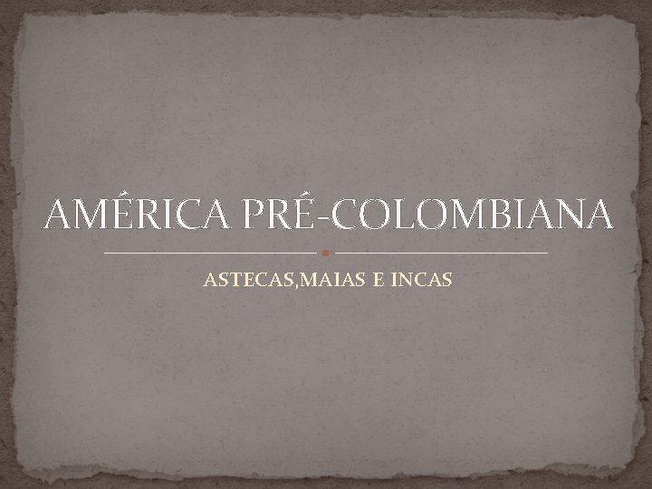 AMÉRICA PRÉ-COLOMBIANA ASTECAS, MAIAS E INCAS 