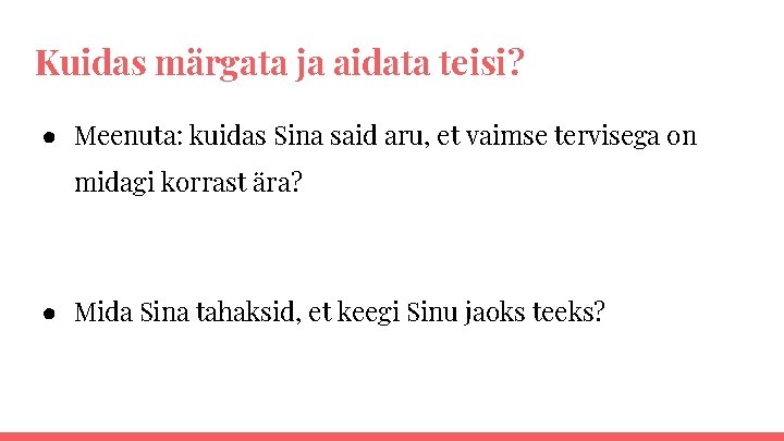 Kuidas märgata ja aidata teisi? ● Meenuta: kuidas Sina said aru, et vaimse tervisega