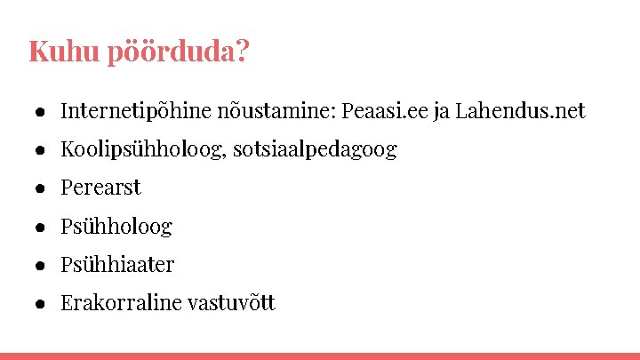 Kuhu pöörduda? ● Internetipõhine nõustamine: Peaasi. ee ja Lahendus. net ● Koolipsühholoog, sotsiaalpedagoog ●