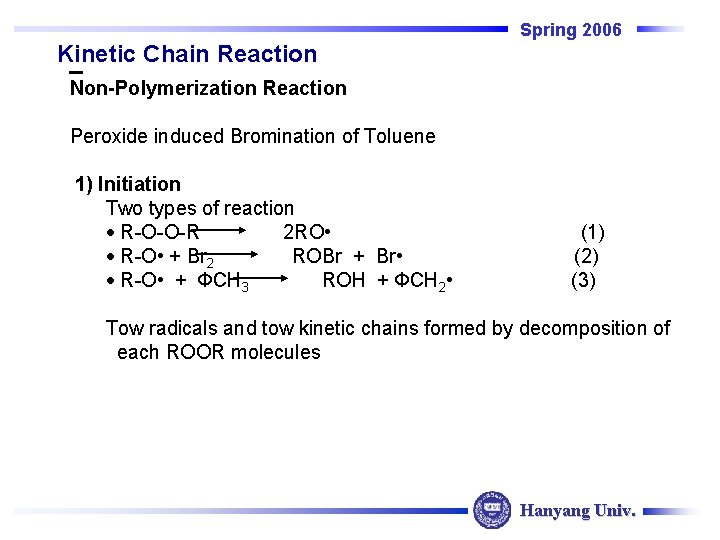 Spring 2006 Kinetic Chain Reaction Non-Polymerization Reaction Peroxide induced Bromination of Toluene 1) Initiation Spring 2006 Kinetic Chain Reaction Non-Polymerization Reaction Peroxide induced Bromination of Toluene 1) Initiation