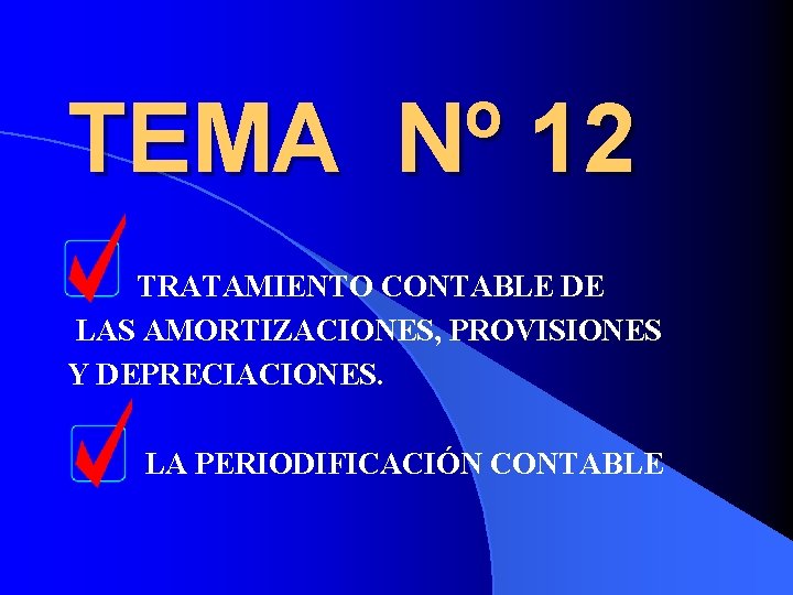 TEMA Nº 12 TRATAMIENTO CONTABLE DE LAS AMORTIZACIONES, PROVISIONES Y DEPRECIACIONES. LA PERIODIFICACIÓN CONTABLE