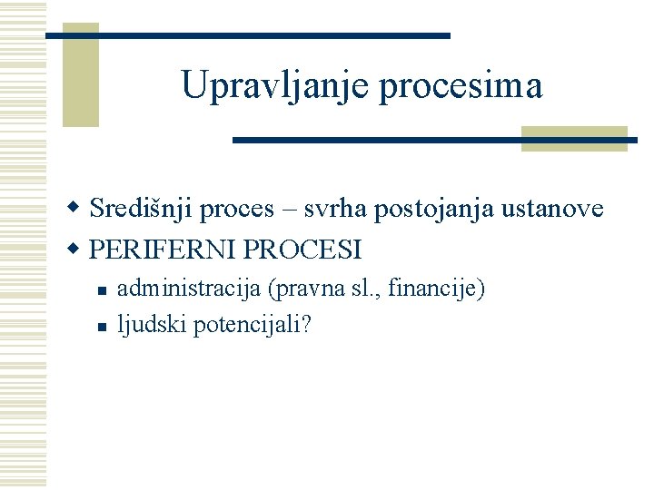 Upravljanje procesima w Središnji proces – svrha postojanja ustanove w PERIFERNI PROCESI n n