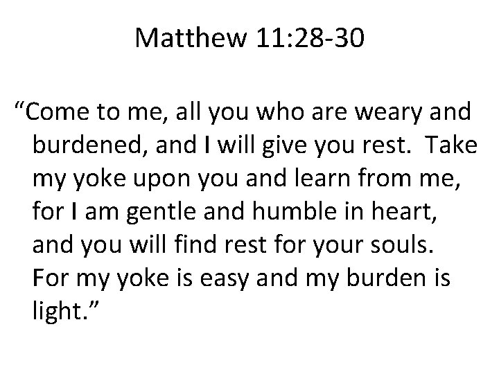 Matthew 11: 28 -30 “Come to me, all you who are weary and burdened,