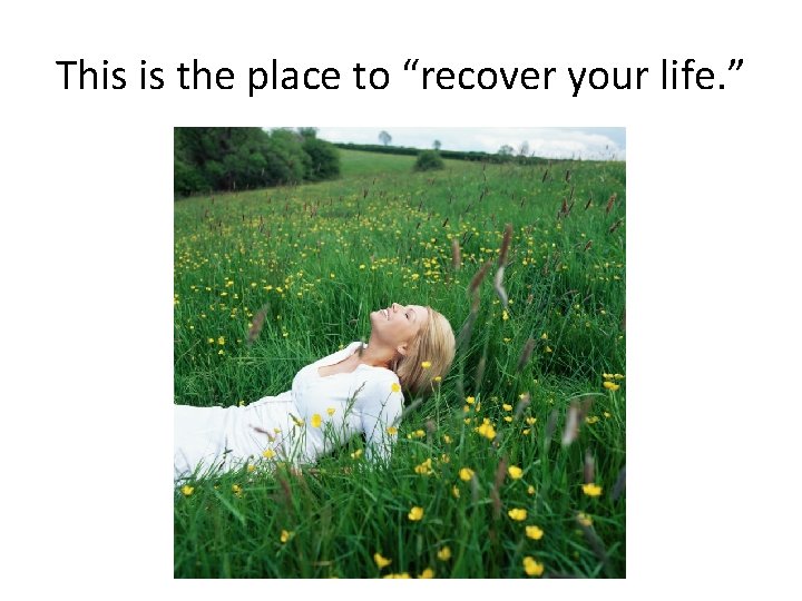 This is the place to “recover your life. ” 