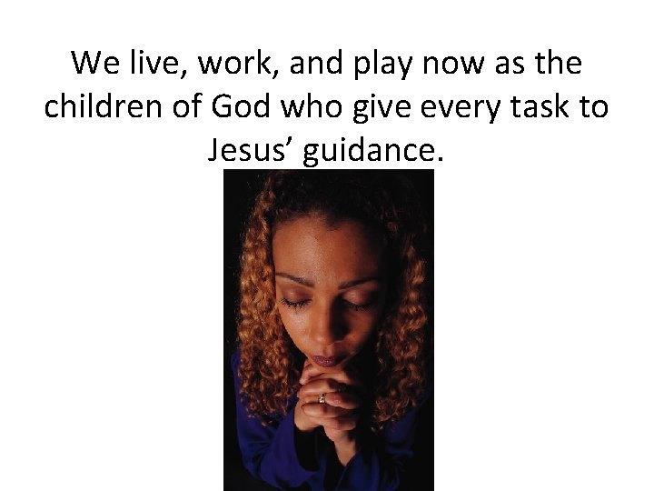We live, work, and play now as the children of God who give every