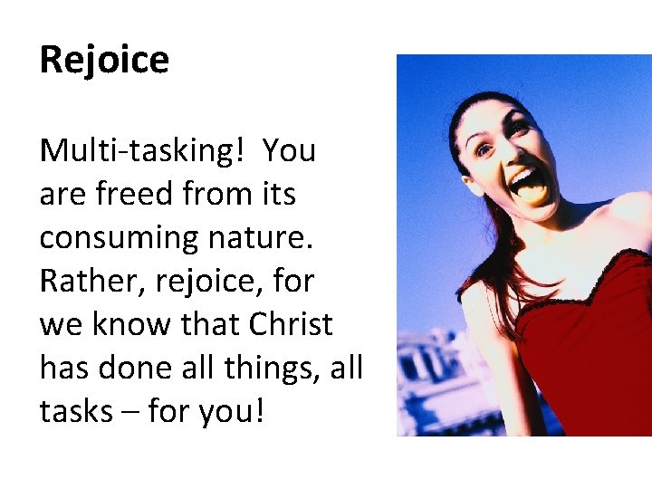 Rejoice Multi-tasking! You are freed from its consuming nature. Rather, rejoice, for we know