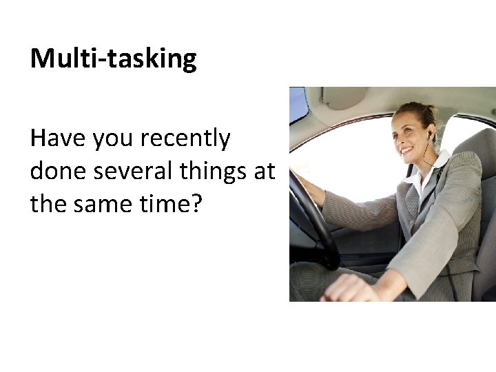 Multi-tasking Have you recently done several things at the same time? 