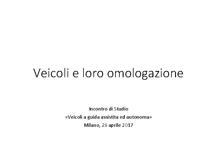 Veicoli e loro omologazione Incontro di Studio «Veicoli a guida assistita ed autonoma» Milano,