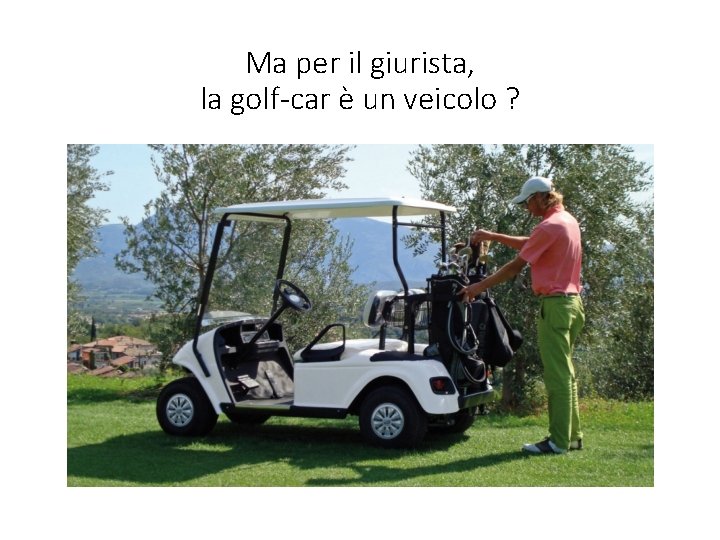 Ma per il giurista, la golf-car è un veicolo ? 